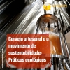 Cerveja artesanal e o movimento de sustentabilidade: Práticas ecológicas